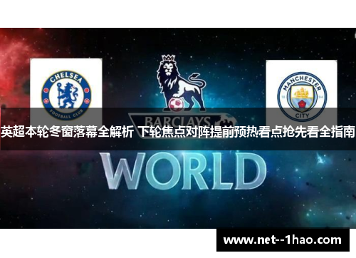 英超本轮冬窗落幕全解析 下轮焦点对阵提前预热看点抢先看全指南