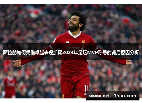 萨拉赫如何凭借卓越表现加冕2024年足坛MVP称号的背后原因分析