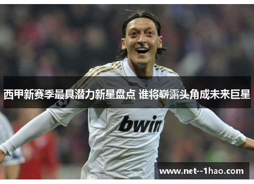 西甲新赛季最具潜力新星盘点 谁将崭露头角成未来巨星