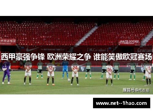 西甲豪强争锋 欧洲荣耀之争 谁能笑傲欧冠赛场