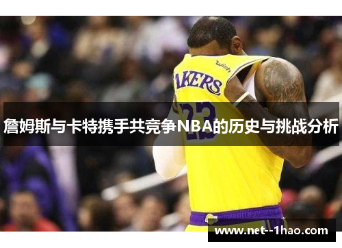 詹姆斯与卡特携手共竞争NBA的历史与挑战分析 詹姆斯与卡特携手共竞争NBA的历史与挑战分析