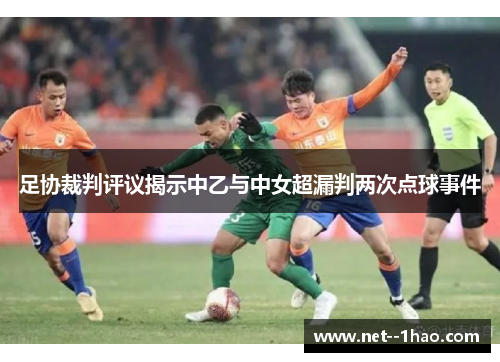 足协裁判评议揭示中乙与中女超漏判两次点球事件
