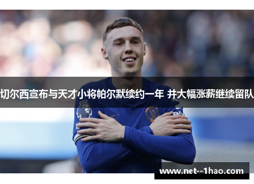 切尔西宣布与天才小将帕尔默续约一年 并大幅涨薪继续留队