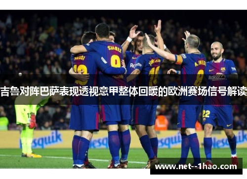 吉鲁对阵巴萨表现透视意甲整体回暖的欧洲赛场信号解读