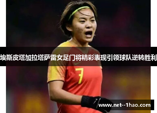 埃斯皮塔加拉塔萨雷女足门将精彩表现引领球队逆转胜利