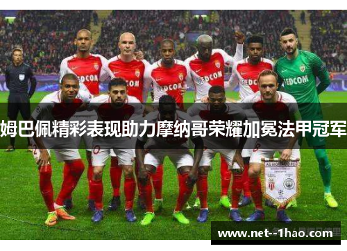 姆巴佩精彩表现助力摩纳哥荣耀加冕法甲冠军 姆巴佩精彩表现助力摩纳哥荣耀加冕法甲冠军