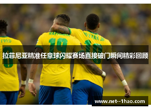 拉菲尼亚精准任意球闪耀赛场直接破门瞬间精彩回顾