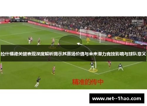 拉什福德关键表现深度解析揭示其赛场价值与未来潜力竞技影响与球队意义 拉什福德关键表现深度解析揭示其赛场价值与未来潜力竞技影响与球队意义