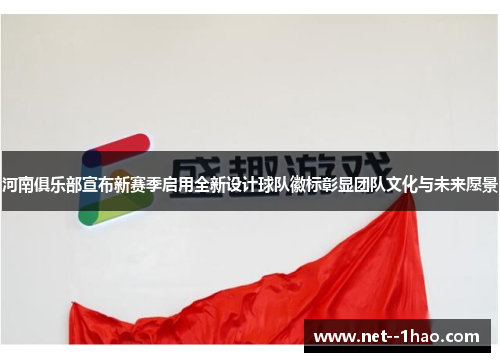 河南俱乐部宣布新赛季启用全新设计球队徽标彰显团队文化与未来愿景 河南俱乐部宣布新赛季启用全新设计球队徽标彰显团队文化与未来愿景
