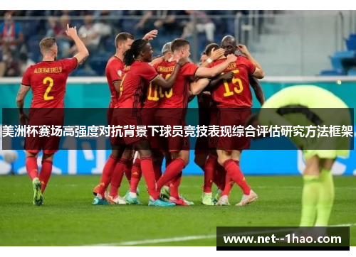 美洲杯赛场高强度对抗背景下球员竞技表现综合评估研究方法框架 美洲杯赛场高强度对抗背景下球员竞技表现综合评估研究方法框架