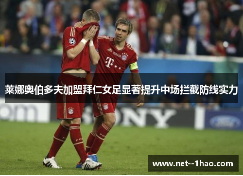 莱娜奥伯多夫加盟拜仁女足显著提升中场拦截防线实力 莱娜奥伯多夫加盟拜仁女足显著提升中场拦截防线实力