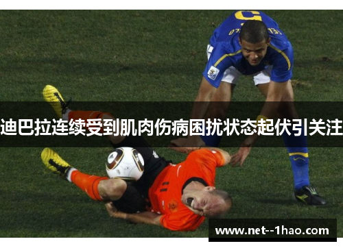 迪巴拉连续受到肌肉伤病困扰状态起伏引关注