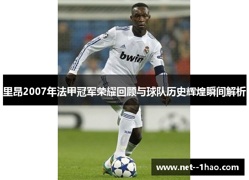 里昂2007年法甲冠军荣耀回顾与球队历史辉煌瞬间解析