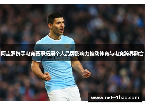阿圭罗携手电竞赛事拓展个人品牌影响力推动体育与电竞跨界融合