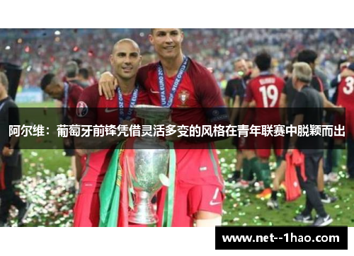 阿尔维：葡萄牙前锋凭借灵活多变的风格在青年联赛中脱颖而出