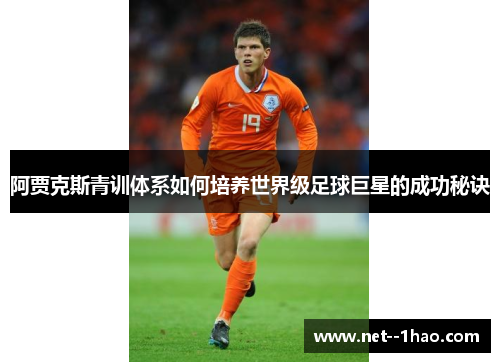阿贾克斯青训体系如何培养世界级足球巨星的成功秘诀