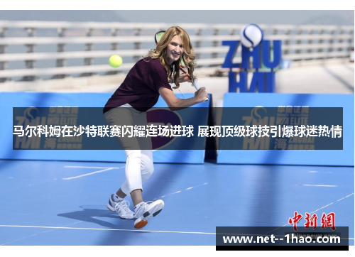 马尔科姆在沙特联赛闪耀连场进球 展现顶级球技引爆球迷热情