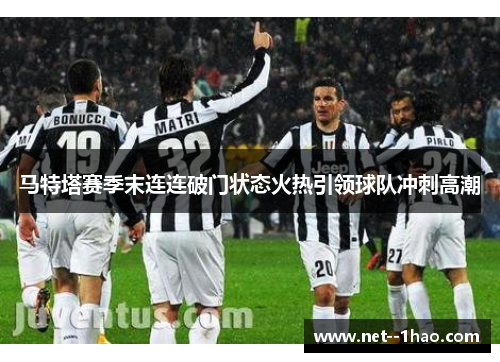 马特塔赛季末连连破门状态火热引领球队冲刺高潮