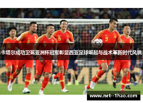 卡塔尔成功卫冕亚洲杯冠军彰显西亚足球崛起与战术革新时代风貌