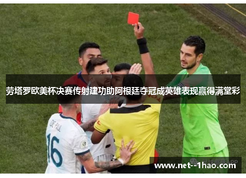 劳塔罗欧美杯决赛传射建功助阿根廷夺冠成英雄表现赢得满堂彩