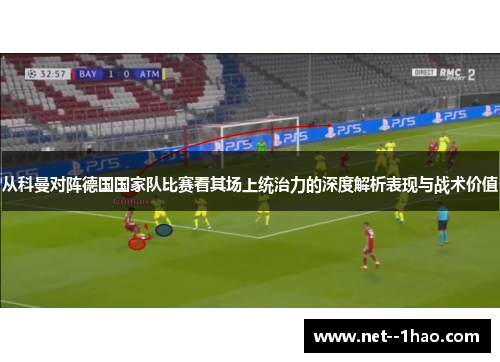 从科曼对阵德国国家队比赛看其场上统治力的深度解析表现与战术价值 从科曼对阵德国国家队比赛看其场上统治力的深度解析表现与战术价值