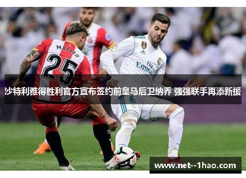 沙特利雅得胜利官方宣布签约前皇马后卫纳乔 强强联手再添新援