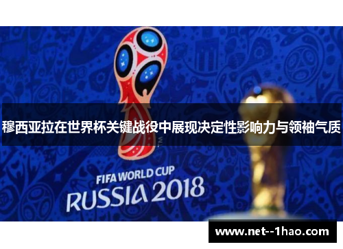 穆西亚拉在世界杯关键战役中展现决定性影响力与领袖气质