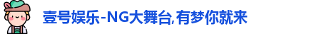 壹号娱乐-NG大舞台,有梦你就来
